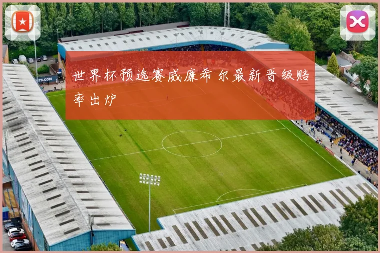 世界杯预选赛威廉希尔最新晋级赔率出炉