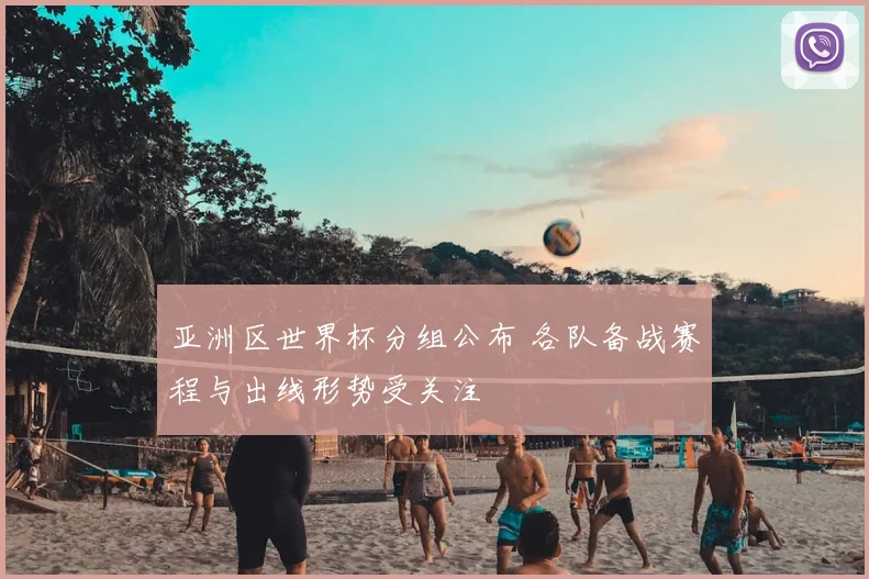 亚洲区世界杯分组公布 各队备战赛程与出线形势受关注