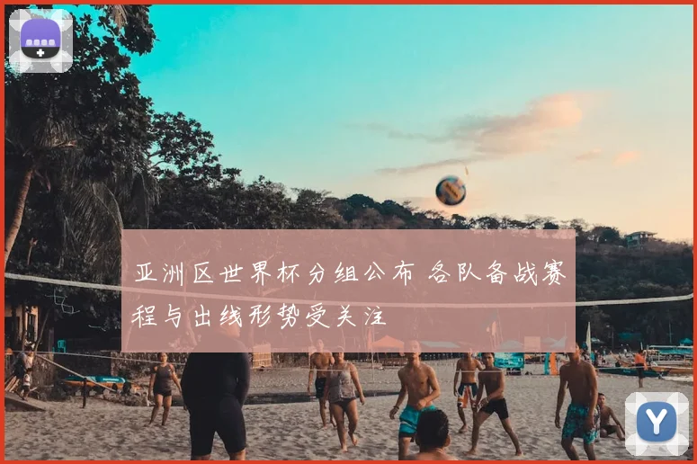 亚洲区世界杯分组公布 各队备战赛程与出线形势受关注