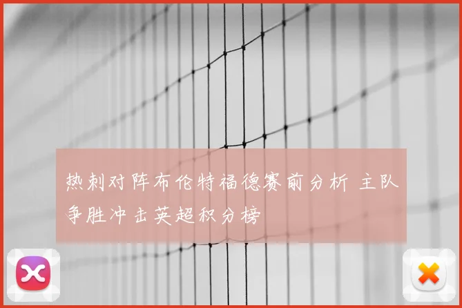 热刺对阵布伦特福德赛前分析 主队争胜冲击英超积分榜