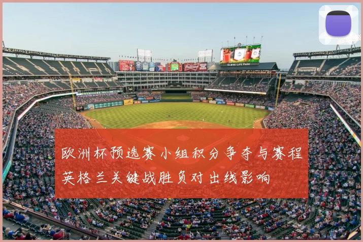 欧洲杯预选赛小组积分争夺与赛程英格兰关键战胜负对出线影响
