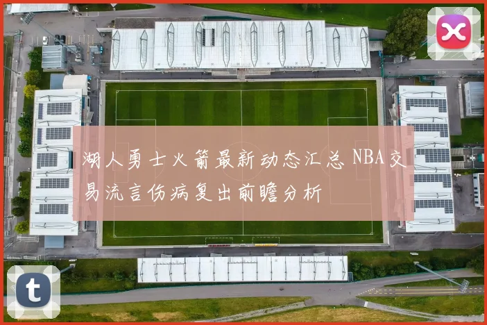 湖人勇士火箭最新动态汇总 NBA交易流言伤病复出前瞻分析