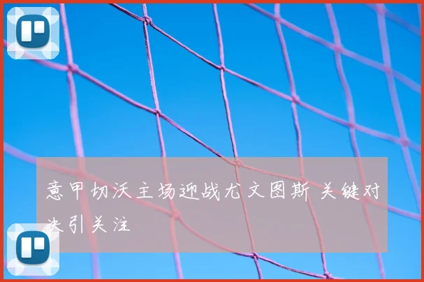意甲切沃主场迎战尤文图斯 关键对决引关注