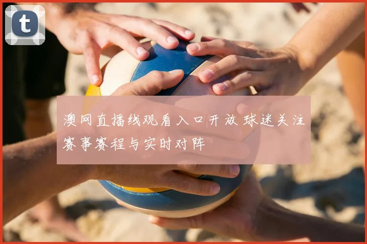 澳网直播线观看入口开放 球迷关注赛事赛程与实时对阵