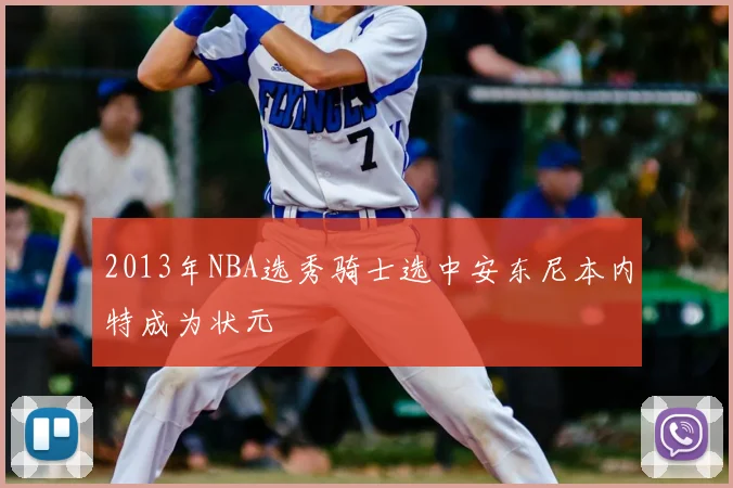 2013年NBA选秀骑士选中安东尼本内特成为状元