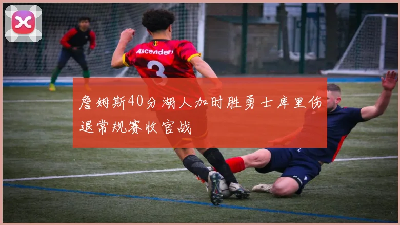 詹姆斯40分湖人加时胜勇士库里伤退常规赛收官战