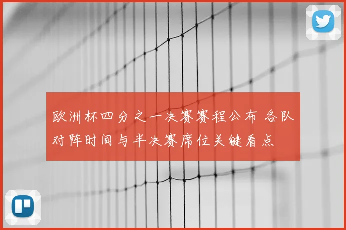 欧洲杯四分之一决赛赛程公布 各队对阵时间与半决赛席位关键看点
