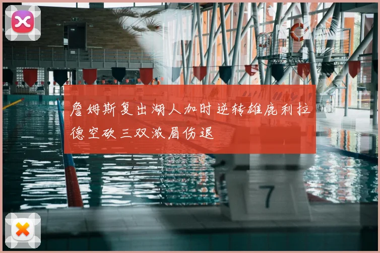 詹姆斯复出湖人加时逆转雄鹿利拉德空砍三双浓眉伤退