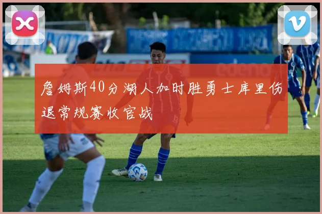 詹姆斯40分湖人加时胜勇士库里伤退常规赛收官战