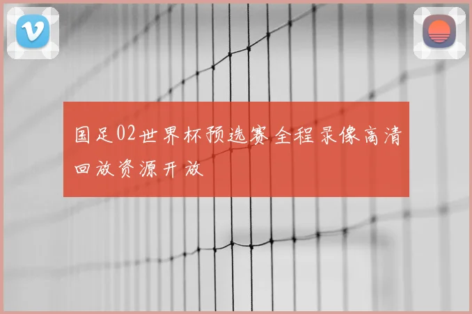 国足02世界杯预选赛全程录像高清回放资源开放