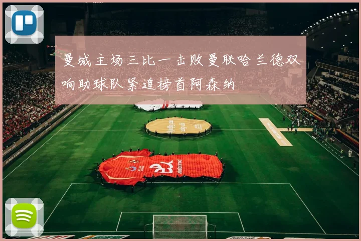 曼城主场三比一击败曼联哈兰德双响助球队紧追榜首阿森纳