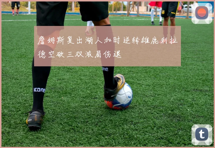 詹姆斯复出湖人加时逆转雄鹿利拉德空砍三双浓眉伤退