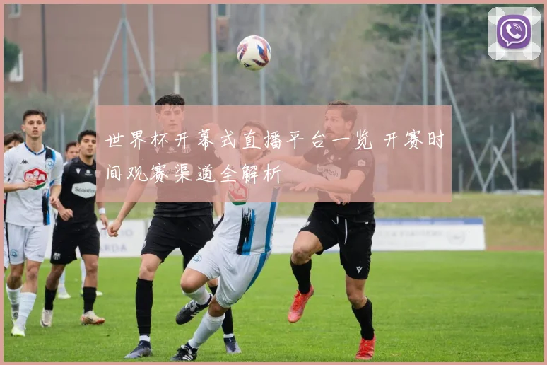 世界杯开幕式直播平台一览 开赛时间观赛渠道全解析