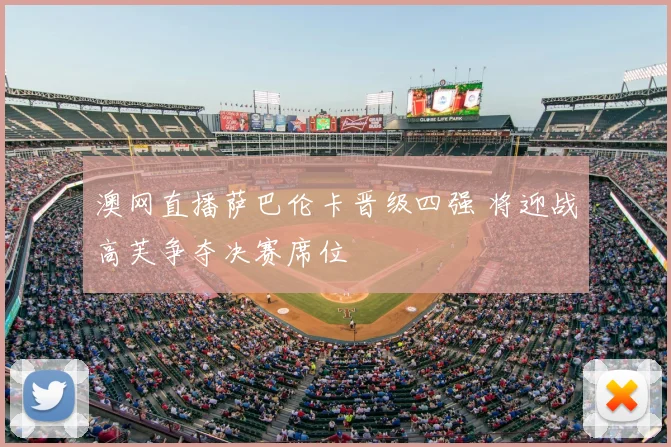 澳网直播萨巴伦卡晋级四强 将迎战高芙争夺决赛席位