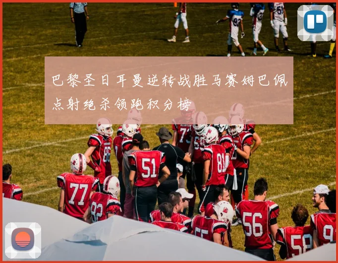 巴黎圣日耳曼逆转战胜马赛姆巴佩点射绝杀领跑积分榜