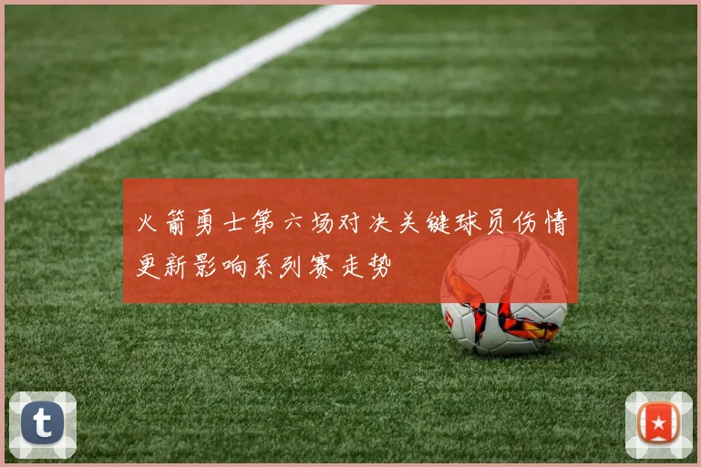 火箭勇士第六场对决关键球员伤情更新影响系列赛走势