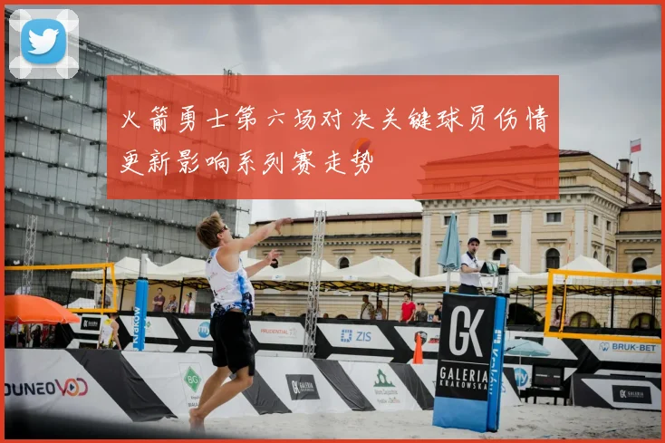 火箭勇士第六场对决关键球员伤情更新影响系列赛走势