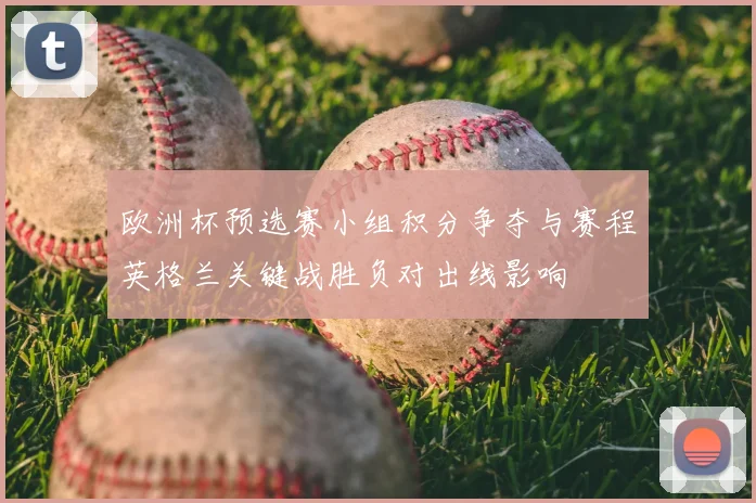 欧洲杯预选赛小组积分争夺与赛程英格兰关键战胜负对出线影响