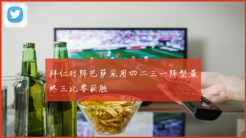 拜仁对阵巴萨采用四二三一阵型最终三比零获胜