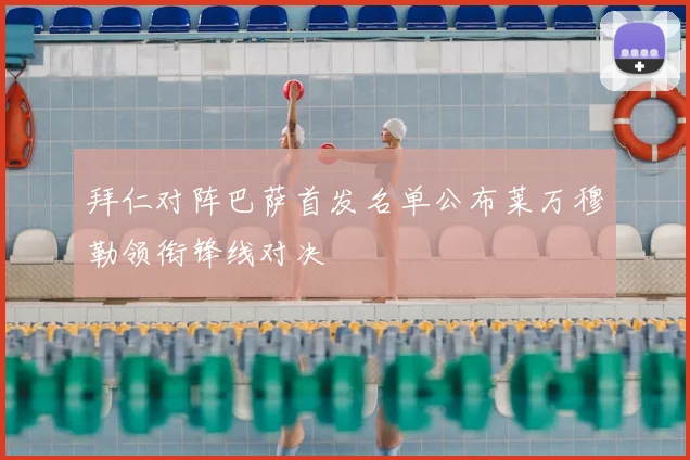 拜仁对阵巴萨首发名单公布莱万穆勒领衔锋线对决