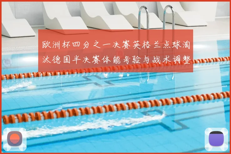 欧洲杯四分之一决赛英格兰点球淘汰德国半决赛体能考验与战术调整