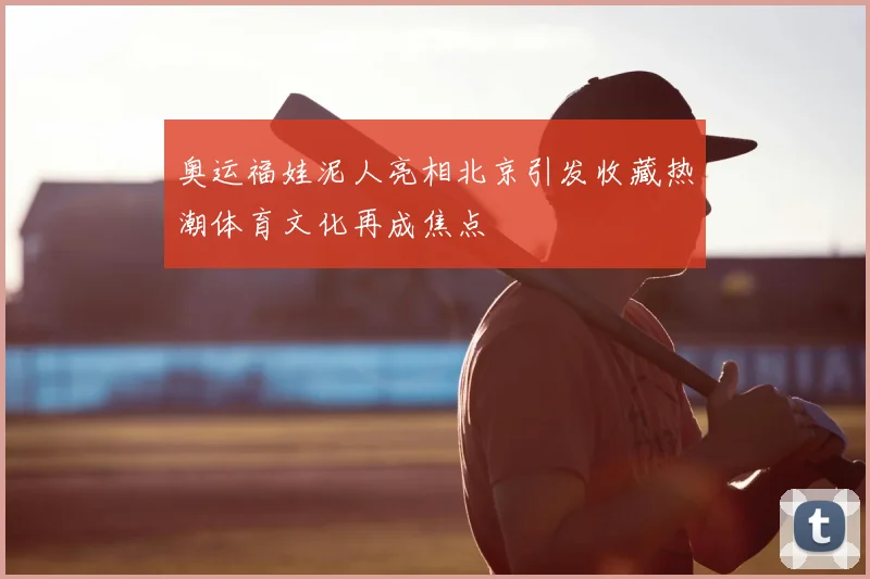 奥运福娃泥人亮相北京引发收藏热潮体育文化再成焦点