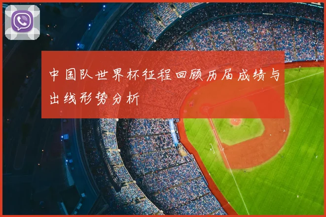 中国队世界杯征程回顾历届成绩与出线形势分析