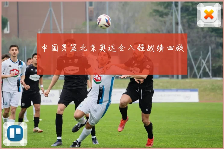 中国男篮北京奥运会八强战绩回顾