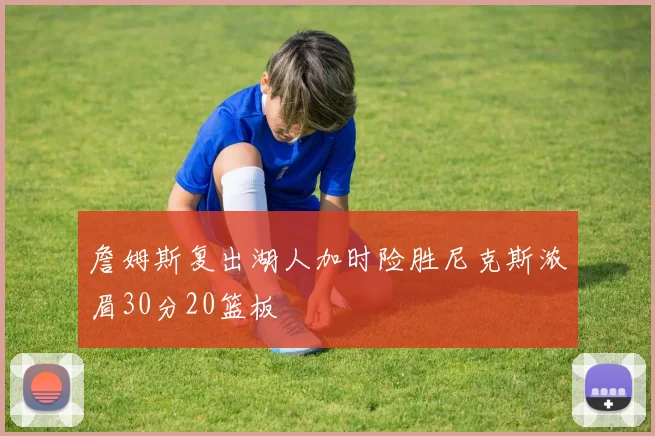 詹姆斯复出湖人加时险胜尼克斯浓眉30分20篮板