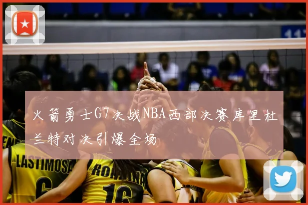 火箭勇士G7决战NBA西部决赛库里杜兰特对决引爆全场